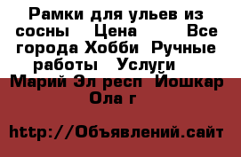 Рамки для ульев из сосны. › Цена ­ 15 - Все города Хобби. Ручные работы » Услуги   . Марий Эл респ.,Йошкар-Ола г.